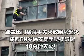 业主出门买菜不关火致厨房起火，成都59岁保安徒手爬楼破窗，10分钟灭火！ #权威解读 #正能量传递 #救火现场 #好人好事