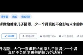 今日话题：大伯求我给他家儿子捐肾，少一个肾会影响体力劳动吗？视频封面