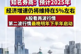 知名券商：预计2025年经济增速仍将维持在5%左右！A股看两波行情：第二波行情最晚明年下半年启动视频封面