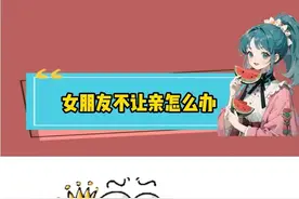 当女朋友不让亲怎么办 #情侣 #艾特你想艾特的人视频封面