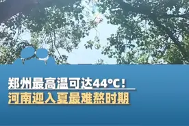 郑州最高温可达44℃！ 河南迎入夏最难熬时期