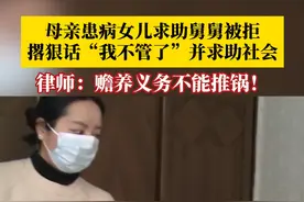 母亲患病女儿求助舅舅被拒，撂狠话“我不管了”并求助社会。律师：赡养义务不能推锅！#抖音精选计划