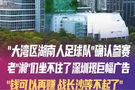 “大湾区湖南人足球联队”确认参赛 老“湘”们坐不住了 深圳巨幅广告现“钱可以再赚 战长沙等不起了”大湾区的老“湘”们坐不住了。9月18日，大湾区湖南人足球联队确定将参加湘超联赛后续的多场比赛。深圳惊现巨幅广告喊湖南老乡回家战长沙！#湘超  #深圳  #湾区之窗  #大湾区湖南人足球联队  #足球