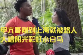 甲亢哥刚到上海就被路人大唱阳光彩虹小白马 #甲亢哥视频封面