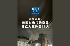 新华社消息｜胡塞武装：美国对也门的空袭死亡人数升至53人视频封面