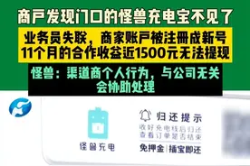 7月3日（发布），河南郑州。商户发现门口的怪兽充电宝不见了，业务员失联，商家账户被注册成新号，11个月的合作收益近1500元无法提现。怪兽：渠道商个人行为，与公司无关，会协助处理。
