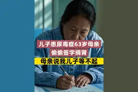 儿子患尿毒症63岁的母亲偷偷签字捐肾，母亲说我儿子等不起！ 
