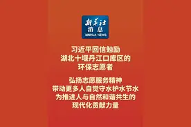 #新华社消息 ｜习近平回信勉励湖北十堰丹江口库区的环保志愿者 弘扬志愿服务精神带动更多人自觉守水护水节水 为推进人与自然和谐共生的现代化贡献力量视频封面