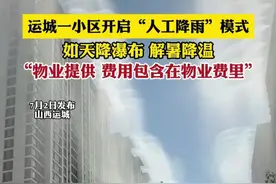 运城一小区开启“人工降雨”模式，如天降瀑布 解暑降温，“物业提供 费用包含在物业费里（实习：范）