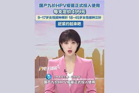 国产九价HPV疫苗正式投入使用，每支定价499元，9-17岁人群接种两针，18-45岁女性需接种三针，赶紧约起来吧！#国产hpv #九价接种 #国产九价hpv视频封面