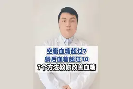 空腹血糖超过7，餐后血糖超过10,7个方法教你改善血糖 #硬核健康科普行动  #糖尿病 #血糖 #三伏防病养生正当时视频封面