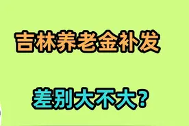 吉林养老金将补发，养老金2200和6300元，补发差额有多大