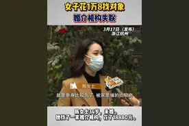 女子花1万8找对象婚介失联 杭州的陈女士34岁，未婚。她找了一家婚介机构，花了18880元，约定半年内介绍7个相亲对象。然而满意的对象没有找到，机构却联系不上了。#浙江dou知道 @抖音短视频视频封面