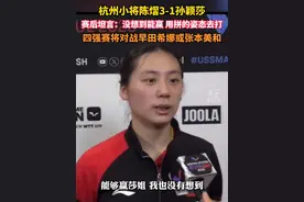#杭州小将陈熠3比1孙颖莎闯入八强  赛后坦言：没想到能赢，用拼的姿态去打。四强赛将对战早田希娜和张本美和之间的胜者。