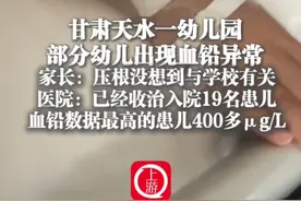7月3日（采访时间），#甘肃天水一幼儿园部分幼儿出现血铅异常  #家长压根没想到与学校有关  医院：已经收治入院19名患儿 血铅数据最高的患儿400多μg/L （上游新闻记者 贾晨）