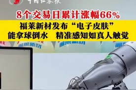 8个交易日累计涨幅66%，福莱新材发布“电子皮肤”，能拿球倒水、 精准感知如真人触觉视频封面