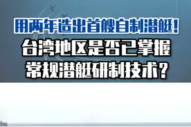用两年造出首艘自制潜艇！台湾地区是否已掌握常规潜艇研制技术？#东南军情 #台湾 #潜艇视频封面