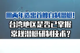 用两年造出首艘自制潜艇！台湾地区是否已掌握常规潜艇研制技术？#东南军情 #台湾 #潜艇视频封面