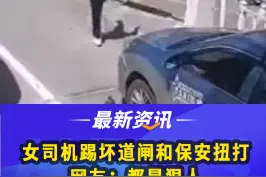 一#女司机踢坏道闸栏杆，小区保安上前理论被女子开车顶着，保安不让走该女子下车打保安，双方随即扭打在一起#社会百态 #遵纪守法 #二三里视频快讯 视频封面