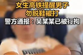 女生高铁提醒男子勿脱鞋被打，警方通报：吴某某已被行拘视频封面