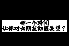 哪一个瞬间让你对女朋友彻底失望？ #分手 #失望 #今日话题 #恋爱视频封面
