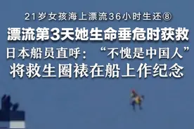 21岁女孩海上漂流36小时生还⑧ 漂流第3天她生命垂危时获救 日本船员直呼：“不愧是中国人”将救生圈裱在船上作纪念视频封面