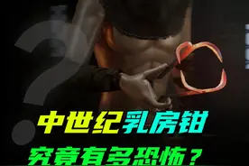 比浸猪笼更可怕的惩罚，中世纪发明的乳房钳，究竟有多恐怖视频封面