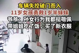 车辆失控破门而入 11岁女孩勇救1岁半妹妹 爷爷：孙女行为我都挺敬佩
带姐姐吃了饭，买了新衣服