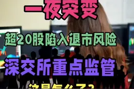 A股突变！20股陷退市风险，深交所重点监管，发生什么？ #热点视频封面