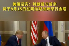 美俄证实：特朗普与普京将于8月15日在阿拉斯加州举行会晤 