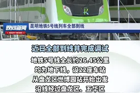 昆明地铁5号线工程全线26列车4月17日全部到线，预计上半年开通初期运营视频封面