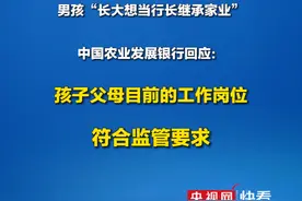 男孩“长大想当行长继承家业”，中国农业发展银行正式回应：视频中的学生确实是该行员工的孩子。孩子父母目前的工作岗位符合监管要求和农发行任职回避制度规定（来源：金融时报）视频封面