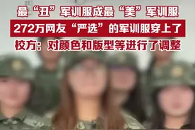 最“丑”军训服成最“美”军训服？272万网友“严选”的军训服穿上了，校方此前表示：对颜色和版型等进行了调整。