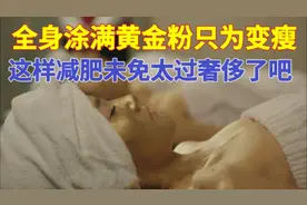 韩国小姐用黄金粉涂满全身，只为消肿变瘦，但这也太奢侈了吧