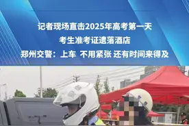 记者现场直击2025年高考第一天！考生准考证遗落酒店，郑州交警火速援助：赶快上车，不用紧张，还有时间来得及！#媒体精选计划#青春的答案#2025高考#河南dou知道视频封面