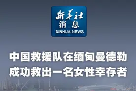 新华社消息｜中国救援队在缅甸曼德勒成功救出一名女性幸存者视频封面