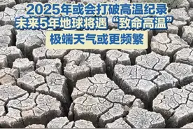 2025年或会打破高温纪录，未来5年地球将遇“致命高温”，极端天气或更频繁。#高温 #极端天气