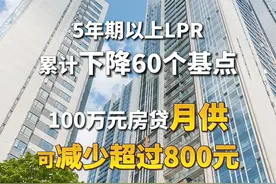 今年以来#5年期以上LPR累计下降60个基点 #100万元房贷月供可减少超过800元视频封面