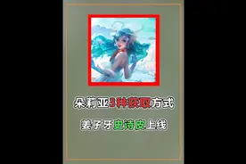 朵莉亚3种获取方式，姜子牙首款史诗上线，戈雅削弱