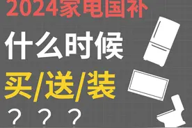 2024家电国补，什么时候买，送，装 2024家电国补，什么时候买