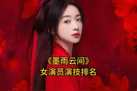 《墨雨云间》女演员演技评分排名，吴谨言进前三，你最喜欢哪位呢