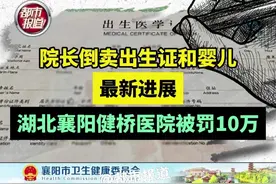 11月21日，湖北襄阳。院长倒卖出生证和婴儿，最新进展：湖北襄阳健桥医院被罚10万#面孔 #出生证明视频封面