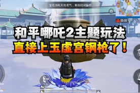 和平哪吒2主题玩法，直接打上玉虚宫钢枪！