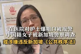 在医院对护士爆粗口被报警，中国籍女子被新加坡警察调查。或涉嫌违反新加坡《公共秩序法》#中国籍女子被新加坡警察调查 #新加坡法律制度世界最严视频封面