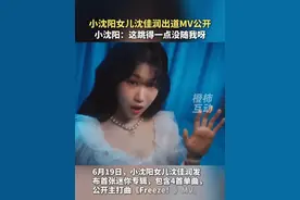 小沈阳女儿沈佳润出道MV公开，小沈阳：这跳得一点没随我呀#小沈阳
