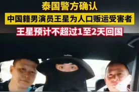 泰国警方：确认中国籍男演员王星为人口贩运受害者。#王星预计不超过1至2天回国视频封面