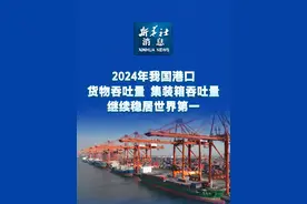 新华社消息｜2024年我国港口货物吞吐量、集装箱吞吐量继续稳居世界第一视频封面
