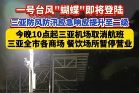 一号台风"蝴蝶"即将登陆，三亚防风防汛应急响应提升至二级，今晚10点起三亚机场取消航班，三亚全市各商场、餐饮场所暂停营业 #一号台风蝴蝶  #台风蝴蝶  #海南天气