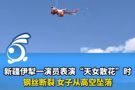 新疆伊犁一演员表演“天女散花”时钢丝断裂，从高空坠落！景区管理部门：演员身体无碍，该项目并非景区产业。
