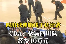 四川球迷撒钱干扰比赛处理结果来了！4月1日，CBA开出罚单：核减四川队经费10万元，取消四川温江赛区优秀赛区奖项评选资格。 #四川队 #CBA